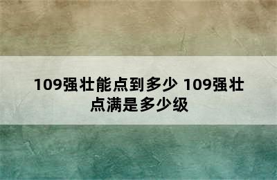 109强壮能点到多少 109强壮点满是多少级